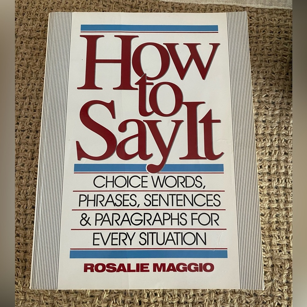 HOW TO SAY IT: CHOCE WORDS, PHRASES, SENTENCES & PARAGRAPHS FOR EVERY SITUATION